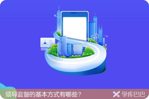 领导监督的基本方式有哪些？监督下属工作的原则